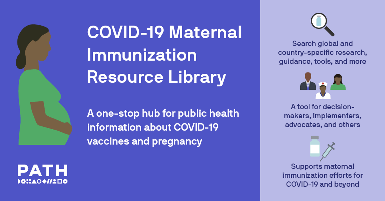 The COVID-19 Maternal Immunization Resource Library links users to global and country-specific research, guidance, tools, and other resources related to COVID-19 vaccines and pregnancy and/or breastfeeding. Graphic: PATH.